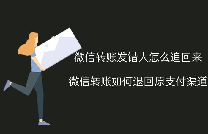 微信转账发错人怎么追回来 微信转账如何退回原支付渠道？